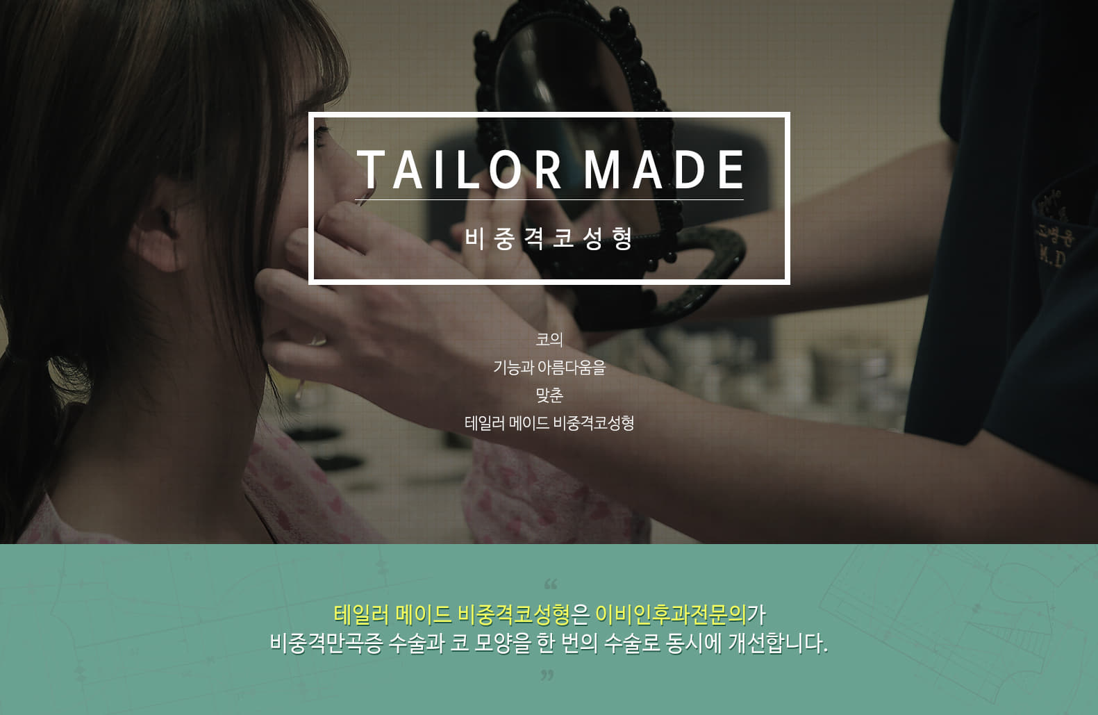 tailor made 비중격 코성형 코의 기능과 아름다움을 맞춘 테일러 메이드 비중격 코성형 테일러 메이드 비중격코성형은 이비인후과 전문의가 비중격만곡증 수술과 코 모양을 한 번의 수술로 동시에 개선합니다