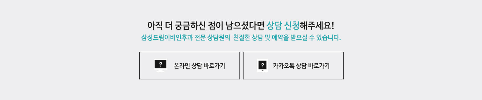 아직 더 궁금하신 점이 남으셨다면 상담 신청해주세요! 삼성드림이비인후과 전문 상담원의 친절한 상담 및 예약을 받으실 수 있습니다.