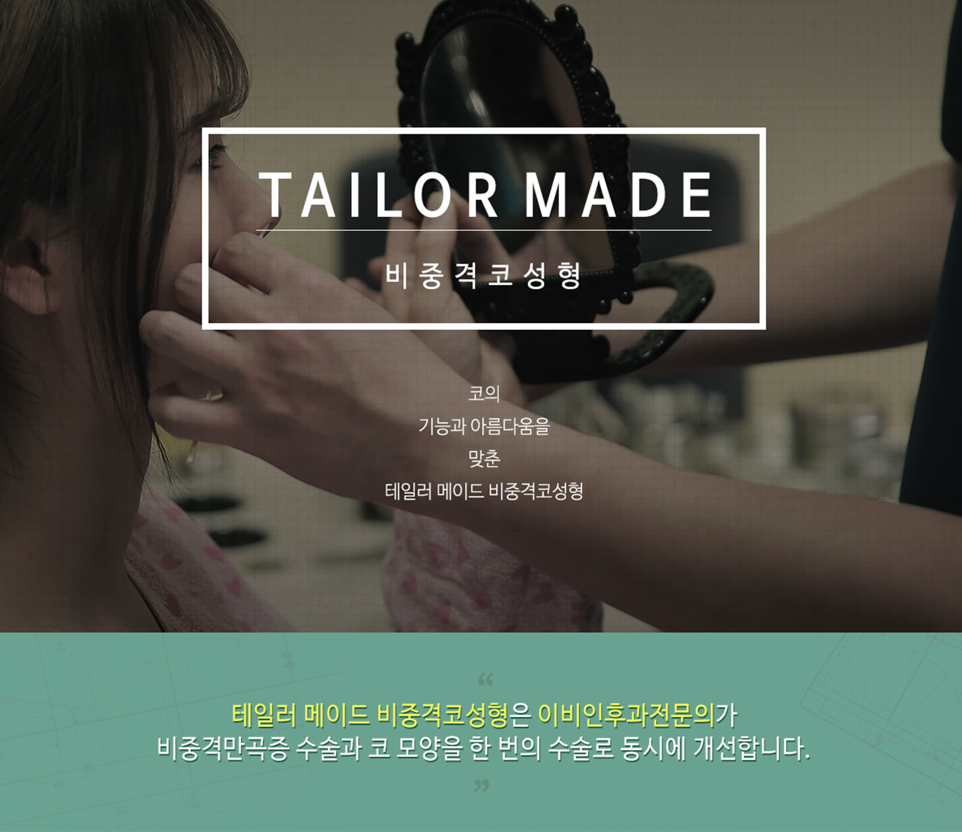 tailor made 비중격 코성형 코의 기능과 아름다움을 맞춘 테일러 메이드 비중격 코성형 테일러 메이드 비중격코성형은 이비인후과 전문의가 비중격만곡증 수술과 코 모양을 한 번의 수술로 동시에 개선합니다